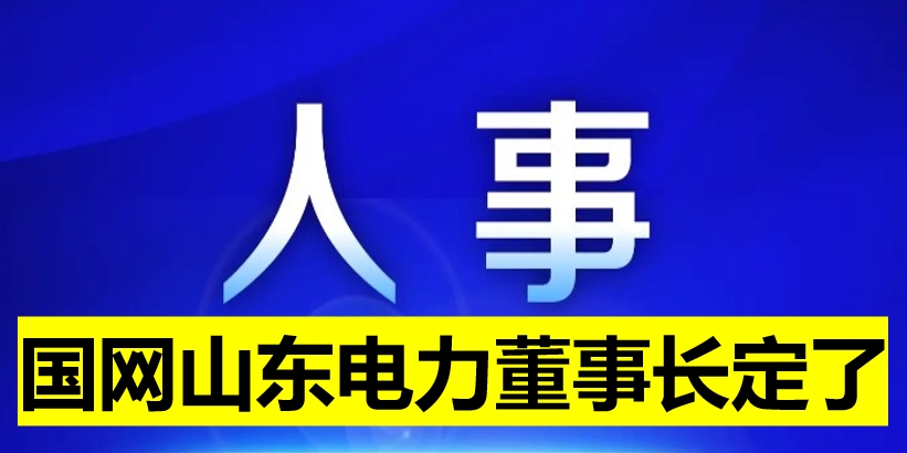 國網(wǎng)山東電力董事長定了！