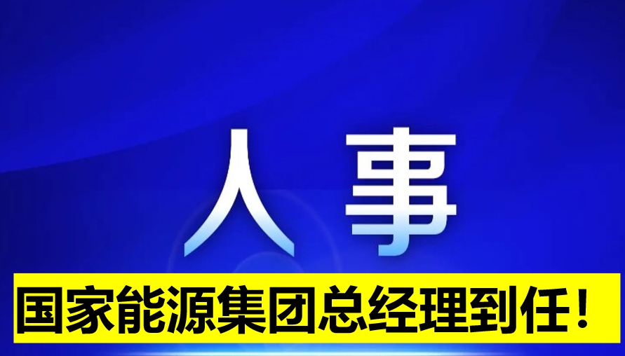 國(guó)家能源集團(tuán)總經(jīng)理到任！