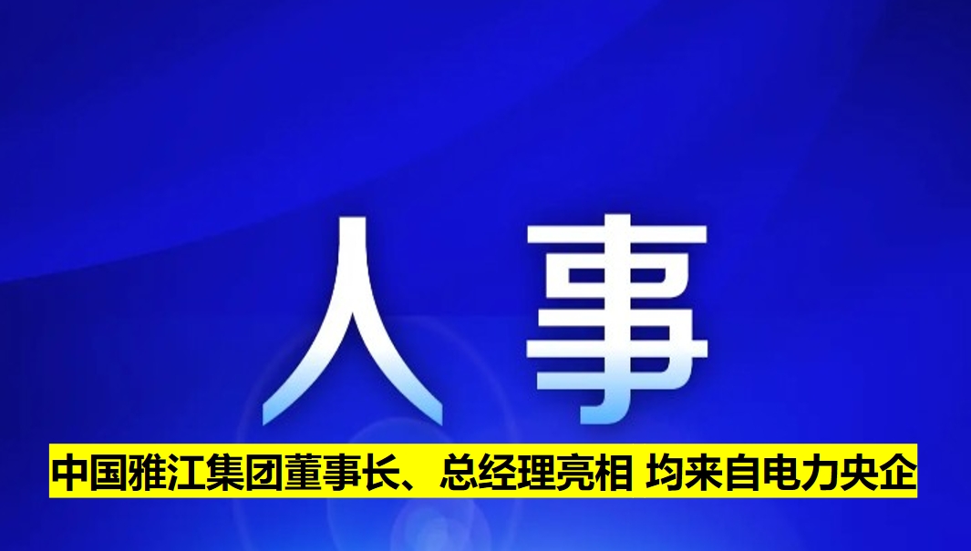 中國(guó)雅江集團(tuán)董事長(zhǎng)、總經(jīng)理亮相 均來(lái)自電力央企