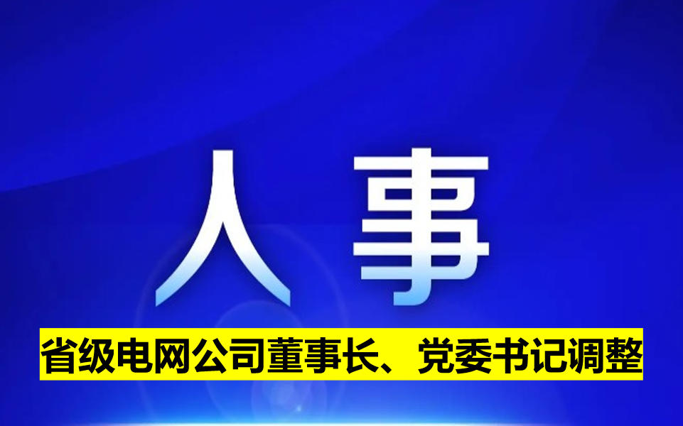 省級(jí)電網(wǎng)公司董事長(zhǎng)、黨委書(shū)記調(diào)整