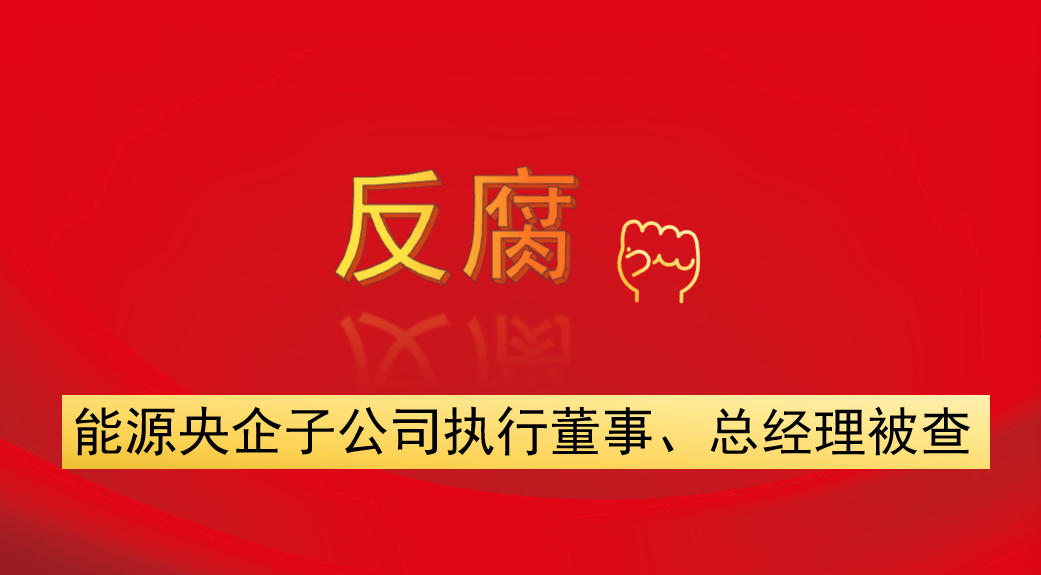 能源央企子公司執(zhí)行董事、總經(jīng)理被查