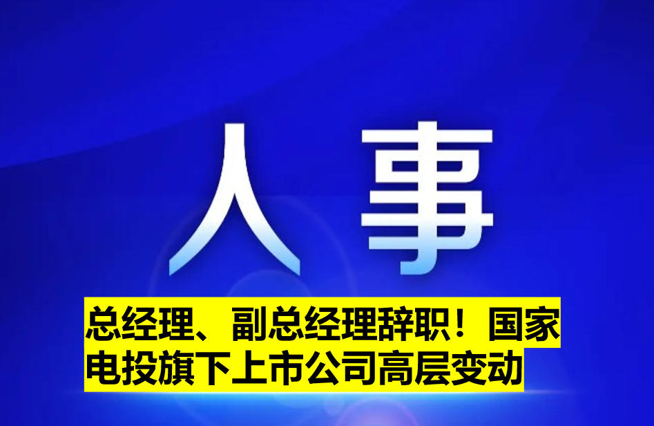 總經(jīng)理、副總經(jīng)理辭職！國(guó)家電投旗下上市公司高層變動(dòng)